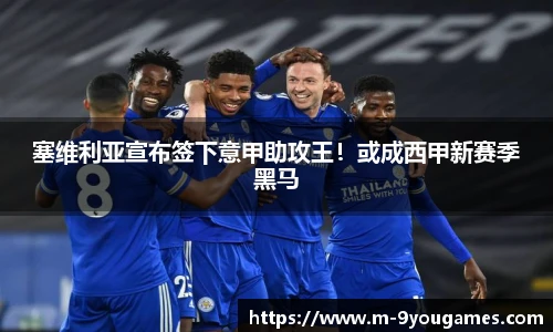 塞维利亚宣布签下意甲助攻王！或成西甲新赛季黑马