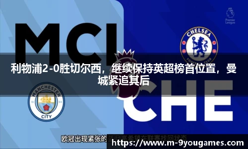 利物浦2-0胜切尔西，继续保持英超榜首位置，曼城紧追其后