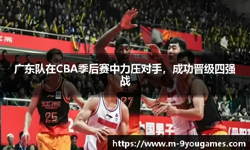 广东队在CBA季后赛中力压对手，成功晋级四强战