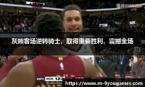 灰熊客场逆转骑士，取得重要胜利，震撼全场