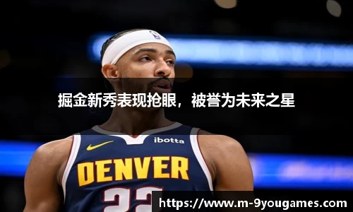 掘金新秀表现抢眼，被誉为未来之星