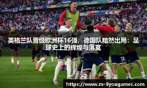 英格兰队晋级欧洲杯16强，德国队黯然出局：足球史上的辉煌与落寞