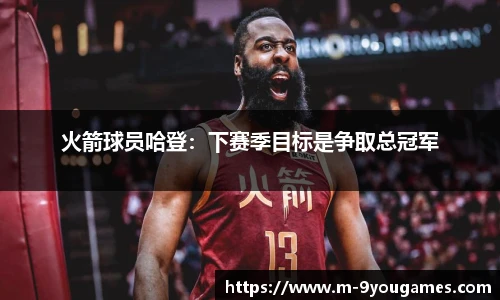 火箭球员哈登：下赛季目标是争取总冠军
