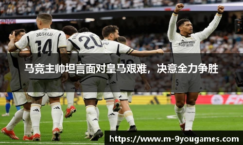 马竞主帅坦言面对皇马艰难，决意全力争胜