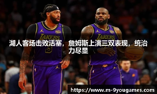 湖人客场击败活塞，詹姆斯上演三双表现，统治力尽显