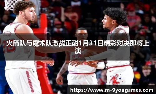 火箭队与魔术队激战正酣1月31日精彩对决即将上演