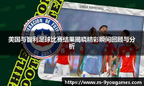 美国与智利足球比赛结果揭晓精彩瞬间回顾与分析
