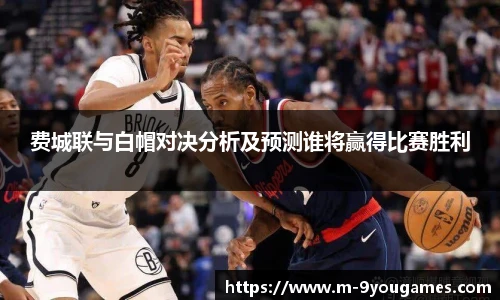 费城联与白帽对决分析及预测谁将赢得比赛胜利