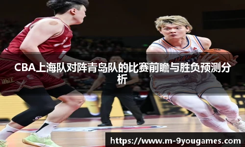 CBA上海队对阵青岛队的比赛前瞻与胜负预测分析