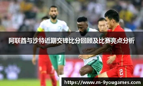 阿联酋与沙特近期交锋比分回顾及比赛亮点分析