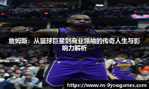 詹姆斯：从篮球巨星到商业领袖的传奇人生与影响力解析