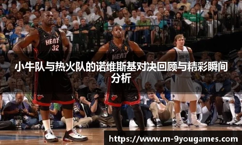 小牛队与热火队的诺维斯基对决回顾与精彩瞬间分析