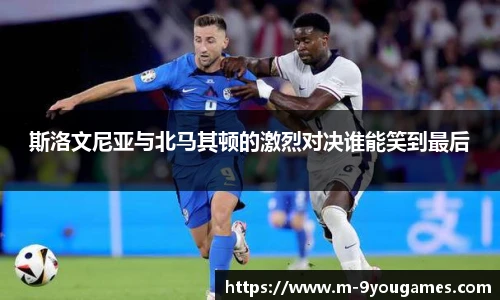 斯洛文尼亚与北马其顿的激烈对决谁能笑到最后